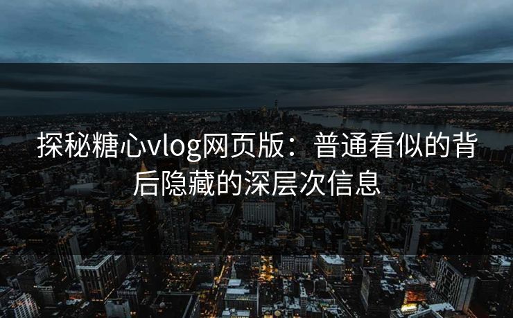 探秘糖心vlog网页版：普通看似的背后隐藏的深层次信息