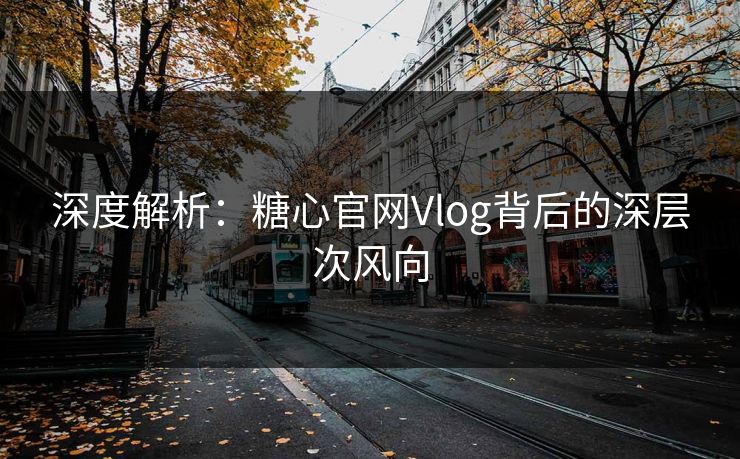 深度解析：糖心官网Vlog背后的深层次风向