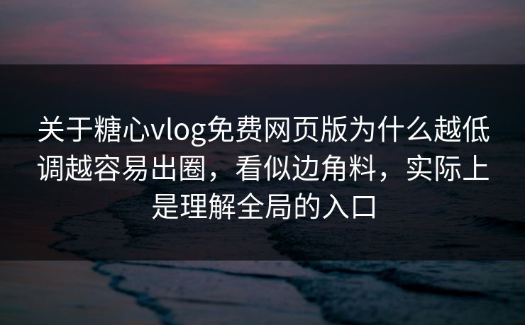 关于糖心vlog免费网页版为什么越低调越容易出圈，看似边角料，实际上是理解全局的入口