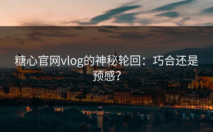 糖心官网vlog的神秘轮回：巧合还是预感？