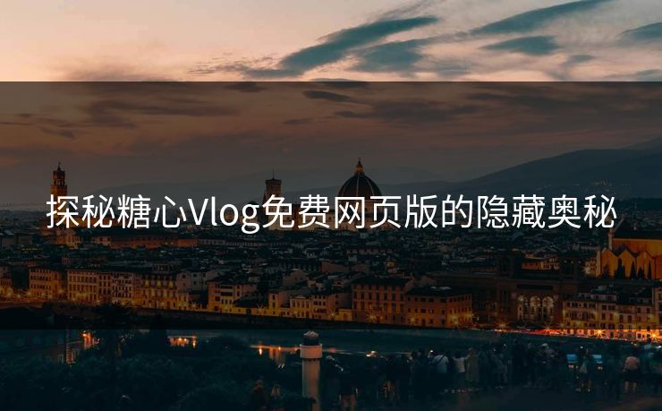 探秘糖心Vlog免费网页版的隐藏奥秘