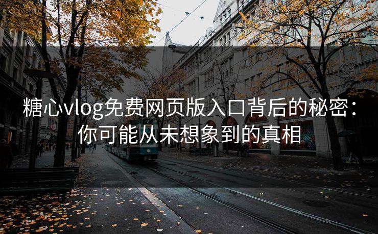 糖心vlog免费网页版入口背后的秘密：你可能从未想象到的真相