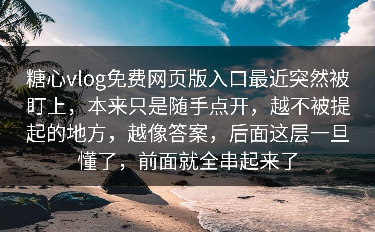 糖心vlog免费网页版入口最近突然被盯上，本来只是随手点开，越不被提起的地方，越像答案，后面这层一旦懂了，前面就全串起来了