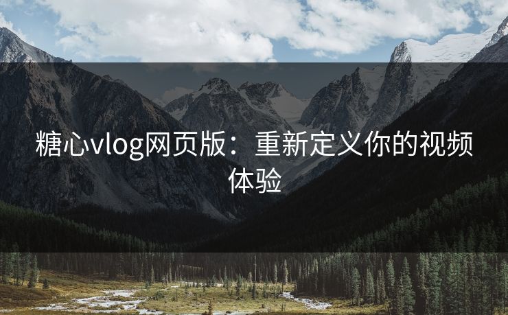 糖心vlog网页版：重新定义你的视频体验