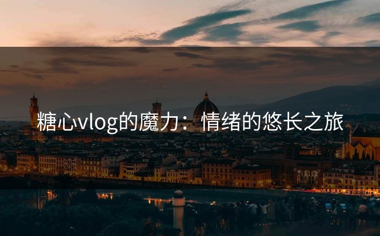 糖心vlog的魔力：情绪的悠长之旅