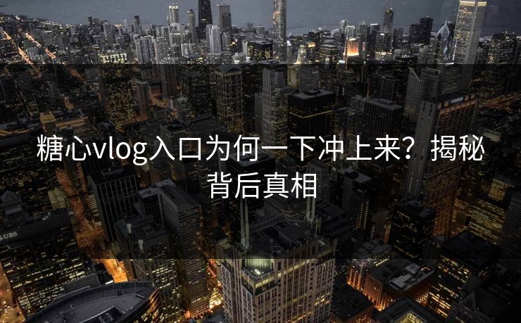 糖心vlog入口为何一下冲上来？揭秘背后真相